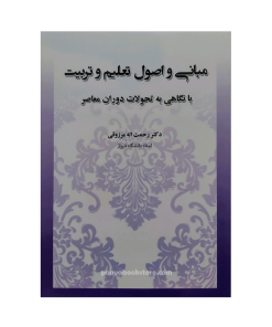 مبانی و اصول تعلیم و تربیت نگاهی به تحولات دوران معاصر اثر دکتر رحمت اله مرزوقی